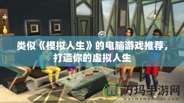 類似《模擬人生》的電腦游戲推薦，打造你的虛擬人生