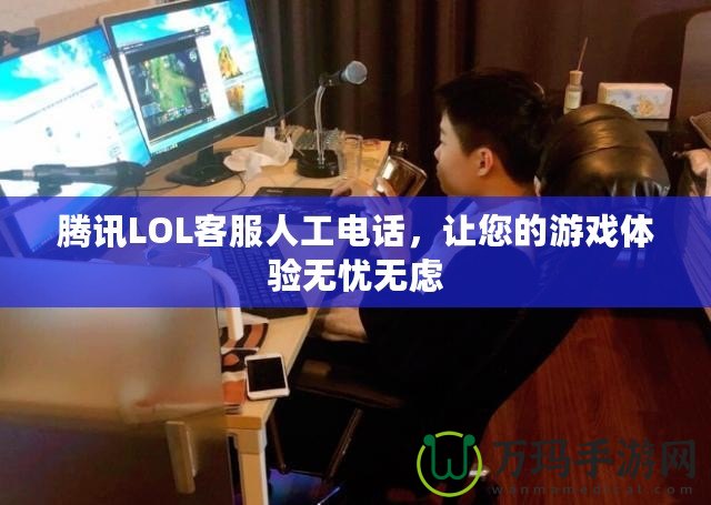 騰訊LOL客服人工電話，讓您的游戲體驗無憂無慮