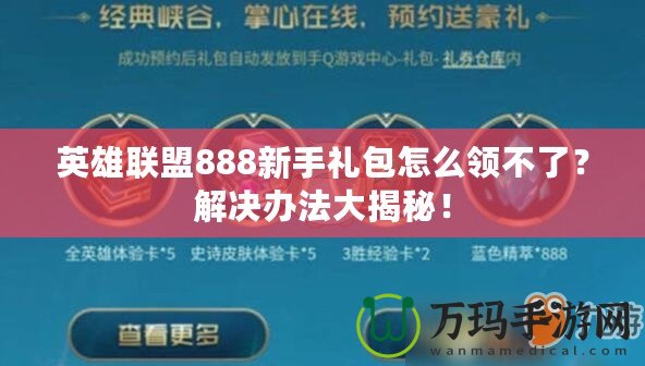 英雄聯盟888新手禮包怎么領不了？解決辦法大揭秘！