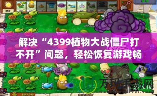 解決“4399植物大戰僵尸打不開”問題，輕松恢復游戲暢玩體驗！