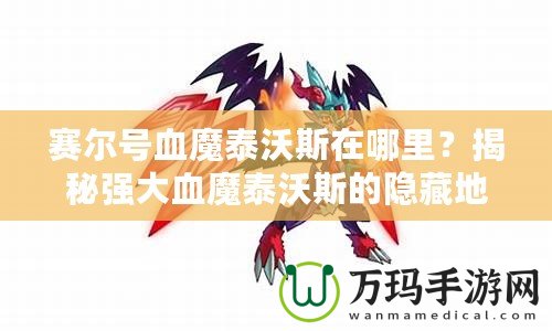 賽爾號血魔泰沃斯在哪里？揭秘強大血魔泰沃斯的隱藏地點！