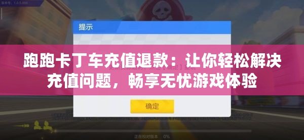 跑跑卡丁車充值退款：讓你輕松解決充值問題，暢享無憂游戲體驗