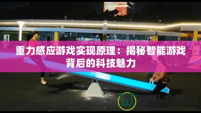 重力感應(yīng)游戲?qū)崿F(xiàn)原理：揭秘智能游戲背后的科技魅力