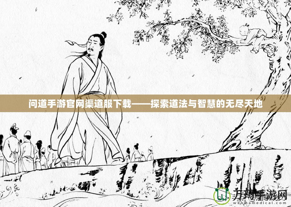 問道手游官網渠道服下載——探索道法與智慧的無盡天地