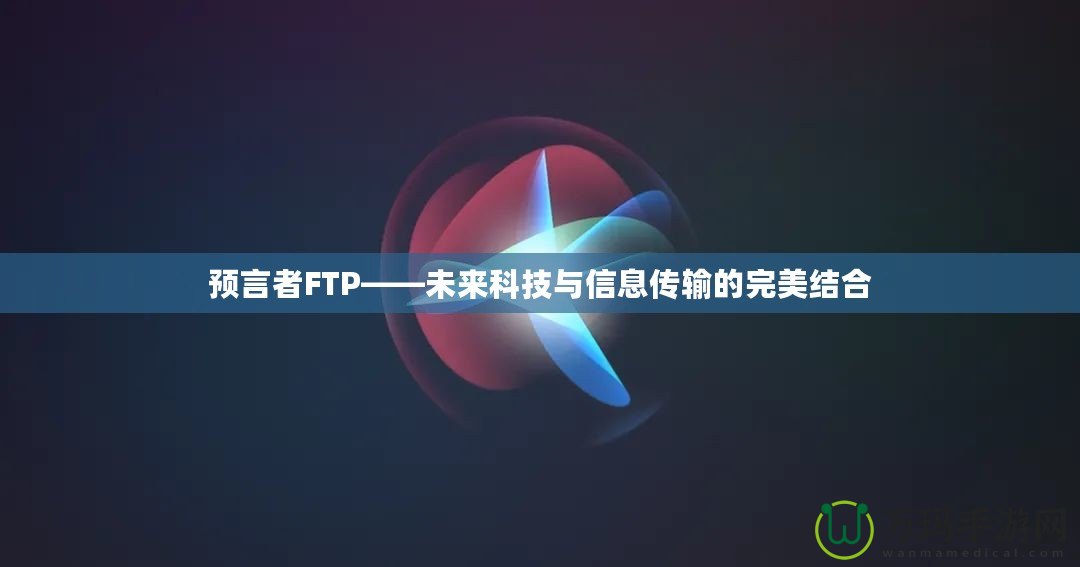 預言者FTP——未來科技與信息傳輸的完美結合