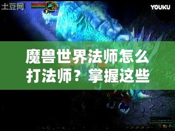 魔獸世界法師怎么打法師？掌握這些技巧讓你在PVP中稱霸