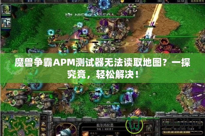 魔獸爭霸APM測試器無法讀取地圖？一探究竟，輕松解決！