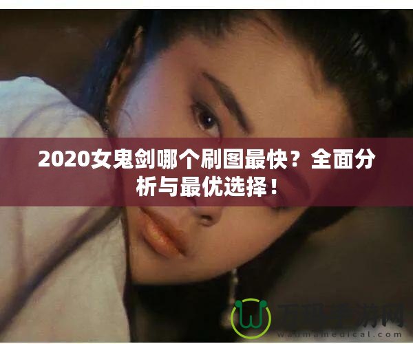 2020女鬼劍哪個刷圖最快？全面分析與最優選擇！