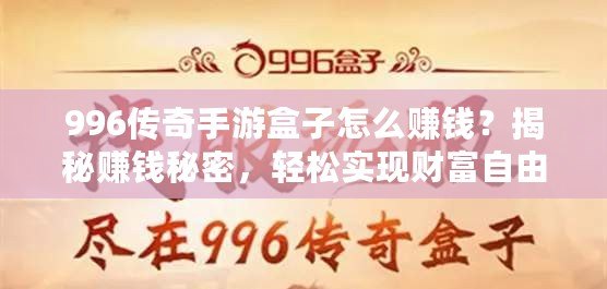 996傳奇手游盒子怎么賺錢？揭秘賺錢秘密，輕松實現財富自由！