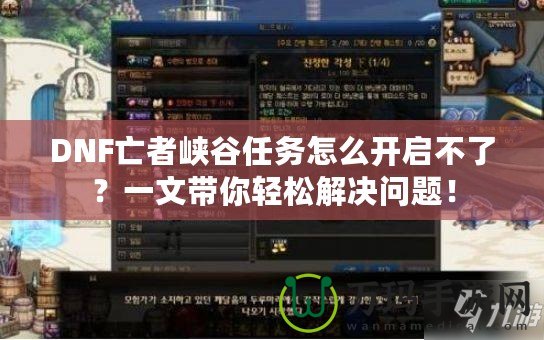 DNF亡者峽谷任務(wù)怎么開啟不了？一文帶你輕松解決問題！