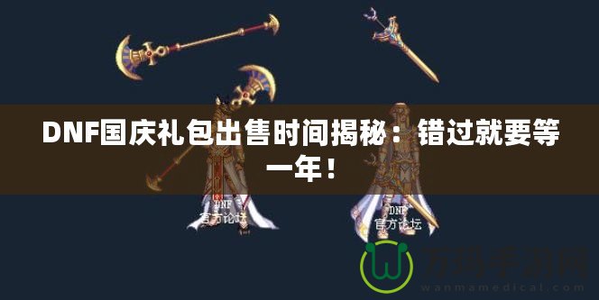 DNF國(guó)慶禮包出售時(shí)間揭秘：錯(cuò)過(guò)就要等一年！