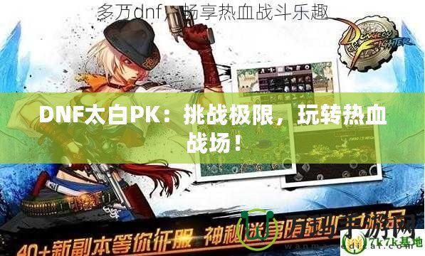 DNF太白PK：挑戰極限，玩轉熱血戰場！