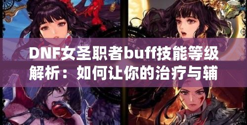 DNF女圣職者buff技能等級解析：如何讓你的治療與輔助更強(qiáng)大？