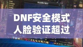 DNF安全模式人臉驗(yàn)證超過五個(gè)怎么辦？解決方案大揭秘！