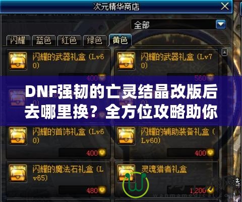 DNF強韌的亡靈結晶改版后去哪里換？全方位攻略助你輕松兌換