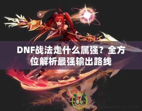 DNF戰法走什么屬強？全方位解析最強輸出路線