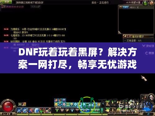 DNF玩著玩著黑屏？解決方案一網打盡，暢享無憂游戲體驗！