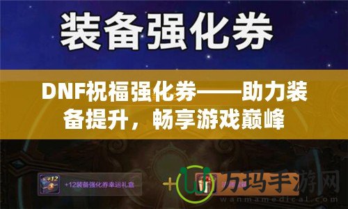 DNF祝福強(qiáng)化券——助力裝備提升，暢享游戲巔峰