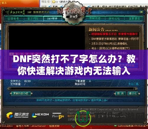 DNF突然打不了字怎么辦？教你快速解決游戲內無法輸入的煩惱