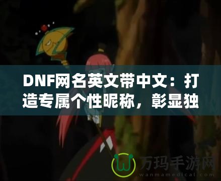 DNF網名英文帶中文：打造專屬個性昵稱，彰顯獨特魅力