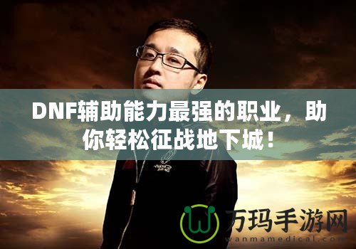 DNF輔助能力最強的職業，助你輕松征戰地下城！