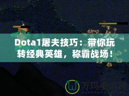 Dota1屠夫技巧：帶你玩轉經典英雄，稱霸戰場！