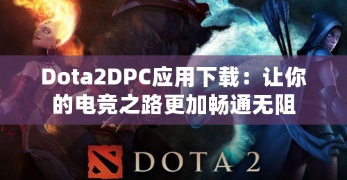 Dota2DPC應(yīng)用下載：讓你的電競之路更加暢通無阻