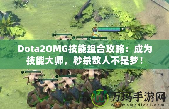 Dota2OMG技能組合攻略：成為技能大師，秒殺敵人不是夢！