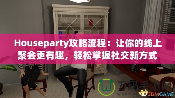 Houseparty攻略流程：讓你的線上聚會更有趣，輕松掌握社交新方式