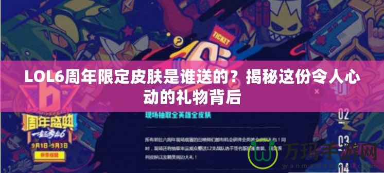 LOL6周年限定皮膚是誰送的？揭秘這份令人心動的禮物背后