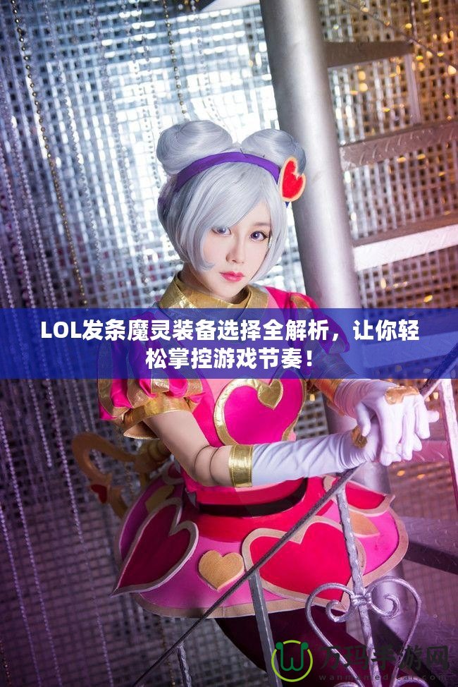 LOL發(fā)條魔靈裝備選擇全解析，讓你輕松掌控游戲節(jié)奏！