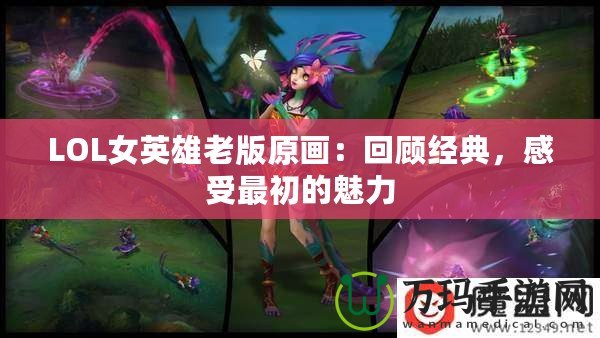 LOL女英雄老版原畫：回顧經典，感受最初的魅力