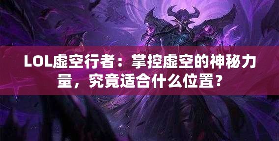 LOL虛空行者：掌控虛空的神秘力量，究竟適合什么位置？