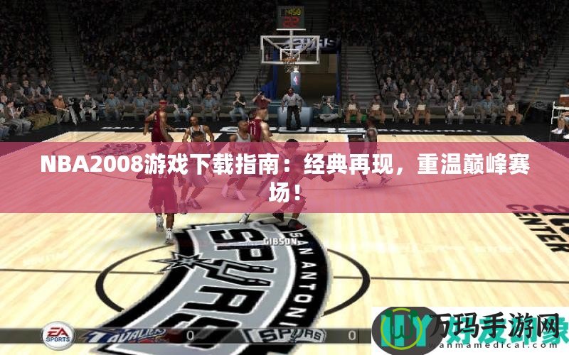 NBA2008游戲下載指南：經(jīng)典再現(xiàn)，重溫巔峰賽場！