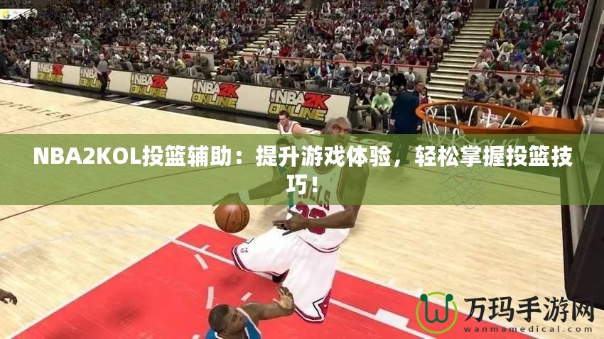 NBA2KOL投籃輔助：提升游戲體驗(yàn)，輕松掌握投籃技巧！