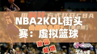 NBA2KOL街頭賽：虛擬籃球的真實對決，燃爆你的熱血激情！