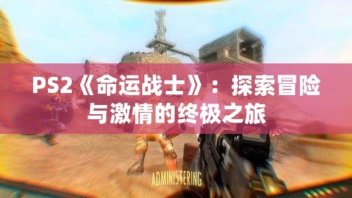 PS2《命運戰士》：探索冒險與激情的終極之旅