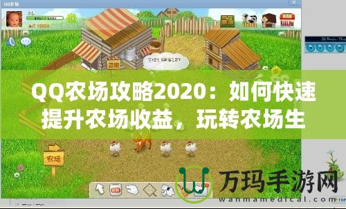 QQ農場攻略2020：如何快速提升農場收益，玩轉農場生活！