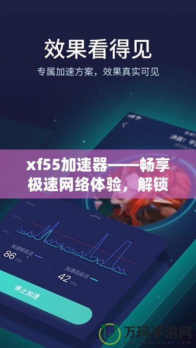 xf55加速器——暢享極速網絡體驗，解鎖無限可能