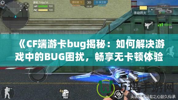 《CF端游卡bug揭秘：如何解決游戲中的BUG困擾，暢享無卡頓體驗》