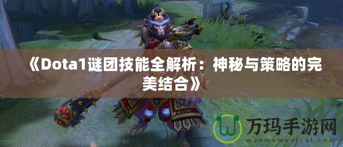 《Dota1謎團技能全解析：神秘與策略的完美結合》