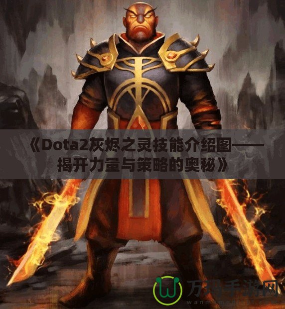 《Dota2灰燼之靈技能介紹圖——揭開力量與策略的奧秘》