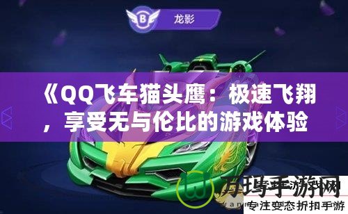 《QQ飛車貓頭鷹：極速飛翔，享受無與倫比的游戲體驗(yàn)》