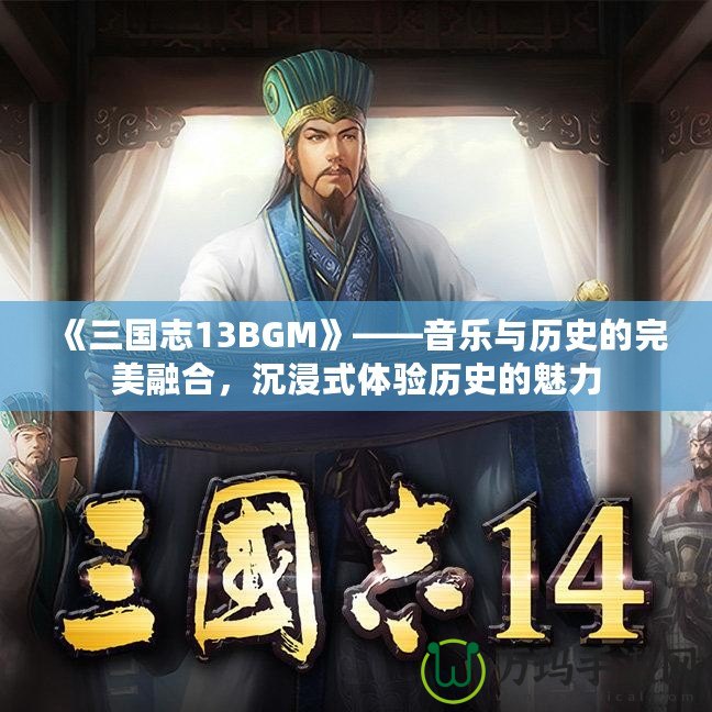 《三國志13BGM》——音樂與歷史的完美融合，沉浸式體驗歷史的魅力