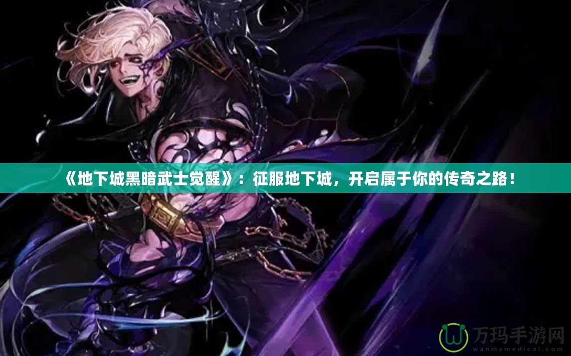 《地下城黑暗武士覺醒》：征服地下城，開啟屬于你的傳奇之路！