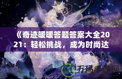 《奇跡暖暖答題答案大全2021：輕松挑戰，成為時尚達人！》