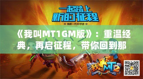 《我叫MT1GM版》：重溫經典，再啟征程，帶你回到那個熱血沸騰的時代