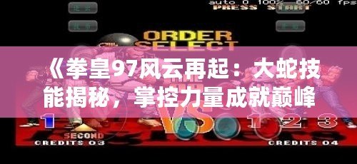 《拳皇97風云再起：大蛇技能揭秘，掌控力量成就巔峰對決》