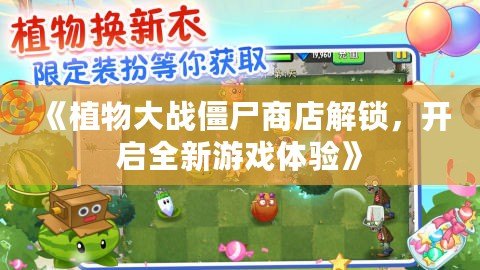 《植物大戰(zhàn)僵尸商店解鎖，開啟全新游戲體驗》