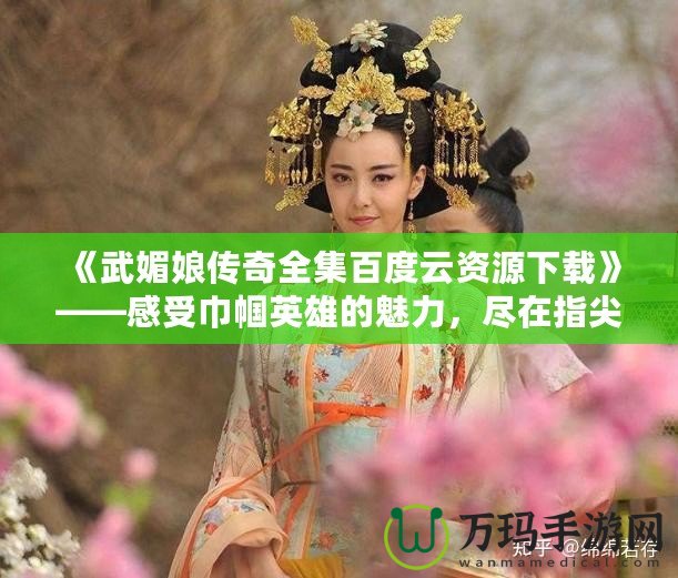 《武媚娘傳奇全集百度云資源下載》——感受巾幗英雄的魅力，盡在指尖